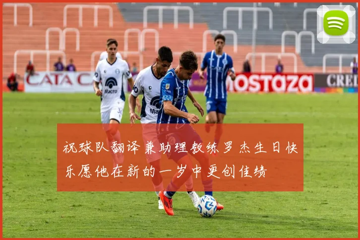 祝球队翻译兼助理教练罗杰生日快乐愿他在新的一岁中更创佳绩